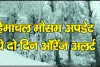 Himachal Weather || हिमाचल प्रदेश में 4 दिन खराब रहेगा मौसम, मौसम विभाग ने जारी किया येलो-ऑरेंज अलर्ट