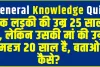 General Knowledge Quiz : एक लड़की की उम्र 25 साल है, लेकिन उसकी मां की उम्र महज 20 साल है, बताओ कैसे?