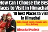 10 best Places to visit in Himachal :  How Can I Choose the Best Places to Visit in Himachal?