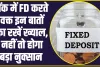 Fixed Deposit: बैंक में FD करते वक्त इन बातों का रखें ख्याल, नहीं तो होगा बड़ा नुक्सान 