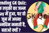 Trending GK Quiz: एक लड़की का जन्म May में हुआ, पर वो जून में अपना जन्मदिन मनाती है, बताओ क्यों ?