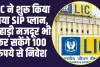 LIC ने शुरू किया नया SIP प्लान, 100 रुपये से निवेश करने का इन लोगों को दिया बंपर ऑफर 