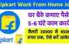 Flipkart Work From Home Job : घर बैठे बेरोजगारों के लिए खुशखबरी, Flipkart के साथ मिलकर कमाई महीने का 30 हजार