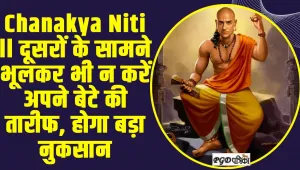 Chanakya Niti ll दूसरों के सामने भूलकर भी न करें अपने बेटे की तारीफ, होगा बड़ा नुकसान