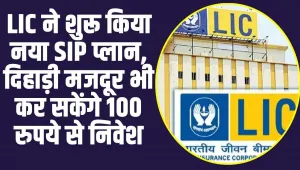 LIC ने शुरू किया नया SIP प्लान, 100 रुपये से निवेश करने का इन लोगों को दिया बंपर ऑफर 