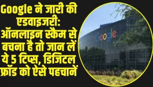 Google Online Scams Advisory: गूगल ने जारी की बड़ी एडवाइजरी, बताये पांच ऐसे टिप्स जिससे नहीं होगा ऑनलाइन स्कैम