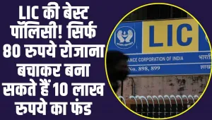 Life Policy: LIC की सबसे बेस्ट पॉलिसी! केवल 80 रुपये रोजाना जमा करके आप बना सकते 10 लाख रुपये का फंड