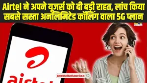 Airtel Recharge Plan : Airtel ने अपने यूजर्स को दी बड़ी राहत, लांच किया सबसे सस्ता अनलिमिटेड कॉलिंग वाला 5G प्लान