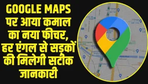 Google Maps :  Google Maps पर आया कमाल का नया फीचर, हर एंगल से सड़कों की मिलेगी सटीक जानकारी