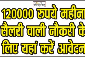 Best Job Notification || 120000 रुपये महीना सैलरी वाली नौकरी के लिए यहां करें आवेदन, ऐसे होगा सिलेक्शन