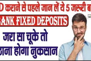 Bank Fixed Deposits || FD कराने से पहले जान लें ये 5 जरूरी बातें, जरा सा चूके तो उठाना होगा नुकसान