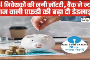 SBI FD Scheme ||  गुड न्यूज.. SBI निवेशकों की लगी लॉटरी, बैंक ने ज्यादा ब्याज वाली एफडी की बढ़ा दी डेडलाइन