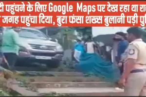 Google Maps || जल्दी पहुंचने के लिए Google Maps पर देख रहा था रास्ता, ऐसी जगह पहुंचा दिया, बुरा फंसा शख्स बुलानी पड़ी पुलिस