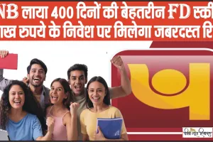 PNB FD Scheme || PNB ले आई 400 दिनों की बेहतरीन FD स्कीम, 1 लाख रुपये के निवेश पर मिलेगा जबरदस्त रिटर्न