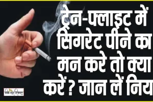 Smoking Rules ||  ट्रेन और जहाज के बाथरूम में सिगरेट पीने वाले हो जाएं सावधान!, सिगरेट पीने से पहले जान लें नियम