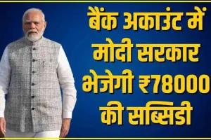 मोदी सरकार की इस धांसू स्कीम में लोगो को मिलेगी ₹78000 सब्सिडी, 7% पर गारंटी फ्री लोन, यहां विस्तार से पढ़े इस योजना की पूरी डिटेल 