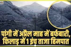 Chamba Pangi News ||  पांगी में अप्रैल माह में बर्फबारी, किलाड़ में 1 इंच ताजा हिमपात