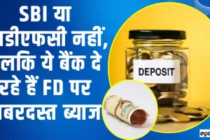 FD Interest Rate || SBI या एचडीएफसी नहीं, बलकि ये बैंक दे रहे हैं FD पर जबरदस्त ब्‍याज,