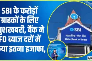 SBI FD Rate Hike ||  देश के सबसे बड़े सरकारी बैंक ने अपने करोड़ों ग्राहकों को दिया तोहफा,