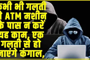 ATM Scam : कभी भी गलती से ATM मशीन के पास न करें यह काम, एक गलती से हो जाएंगे कंगाल, भयंकर स्कैम चल रहा