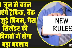 New Rule from 1st June 2024 || 1 जून से बदल जाएंगे ट्रैफिक, बैंक से जुड़े नियम, गैस सिलेंडर की कीमतों में होगा बड़ा बदलाव