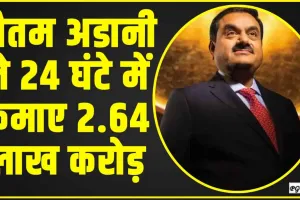 Gautam Adani || गौतम अडानी ने 24 घंटे में कमाए 2.64 लाख करोड़, जानिए पू​री डिटेल