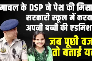 मिसाल ! हिमाचल के DSP ने अपनी बेटी का दा​खिला करवाया सरकारी स्कूल में, वजह जानकार आप भी हो जाएंगे हैरान 