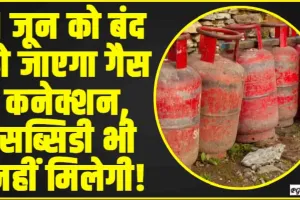  LPG Gas Connection || 1 जून को बंद हो जाएगा गैस कनेक्शन, सब्सिडी भी नहीं मिलेगी! समय से पहले करें यह काम