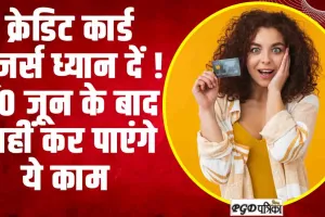 Credit Card || क्रेडिट कार्ड यूजर्स ध्यान दें ! 30 जून के बाद नहीं कर पाएंगे ये काम 