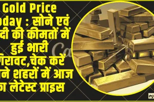 Gold Price Today  ||  सोने एवं चांदी की कीमतों में हुई भारी गिरावट,चेक करें अपने शहरों में आज का लेटेस्ट प्राइस