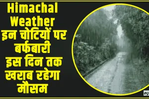 Himachal Weather Update || इन चोटियों पर बर्फबारी, शिमला समेत कई क्षेत्रों में बारिश, इस दिन तक खराब रहेगा मौसम