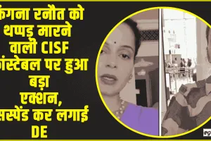  Kangana Ranaut Slap || कंगना रनौत को थप्पड़ मारने वाली CISF कांस्टेबल पर हुआ बड़ा एक्शन, सस्पेंड कर लगाई DE