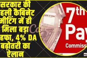 7th Pay Commission || सरकार की पहली कैबिनेट मीटिंग में ही मिला बड़ा तोहफा, 4% DA बढ़ोतरी का ऐलान