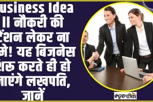 Business Idea ll नौकरी की टेंशन लेकर ना घूमे! यह बिजनेस शरू करते ही हो जाएंगे लखपति, जानें