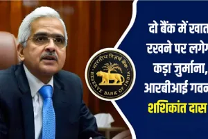 RBI Banking Rule : दो बैंक में खाता रखने पर लगेगा कड़ा जुर्माना, RBI गवर्नर शशिकांत दास ने जारी करी नई गाइडलाइन