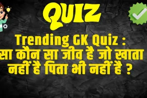  GK Quiz Today Current Affairs :  ऐसा कौन सा जीव है जो खाता भी नहीं है पिता भी नहीं है ? 