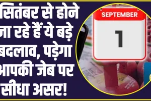 Rule Changes from 1st September: 1 सितंबर से होने जा रहे हैं ये बड़े बदलाव, जनता की जेब पर लगेगा बड़ा झटका 