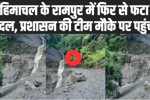 Himachal Cloudburst : हिमाचल के रामपुर में फिर से फटा बादल, प्रशासन की टीम मौके पर पहुंची