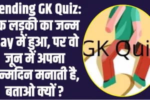 Trending GK Quiz: एक लड़की का जन्म May में हुआ, पर वो जून में अपना जन्मदिन मनाती है, बताओ क्यों ?