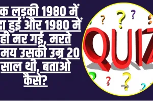 General Knowledge Trending Quiz : एक लड़की 1980 में पैदा हुई और 1980 में ही मर गई, मरते समय उसकी उम्र 20 साल थी, बताओ कैसे?