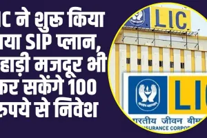 LIC ने शुरू किया नया SIP प्लान, 100 रुपये से निवेश करने का इन लोगों को दिया बंपर ऑफर 