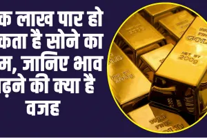 Gold Prices Increse: एक लाख पार हो सकता है सोने का दाम, जानिए भाव बढ़ने की क्या है वजह