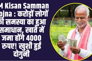 PM Kisan Samman Yojna : करोड़ों लोगों की समस्या का हुआ समाधान, खाते में जमा होंगे 4000 रुपए! खुशी हुई दोगुनी