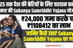 Sukanya Samriddhi Yojana : 2025 तक देश की बेटियों के लिए वरदान बनेगी सरकार की यह योजना, जानिए कैसे लाभ उठाएं 