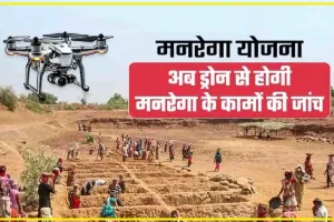 MNREGA YOJANA : मनरेगा में फर्जी दिहाड़ी लगाने वालों को लगा बड़ा झटका, अब ड्रोन से होगी मनरेगा के कामों की निगरानी 