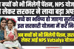 NPS Vatsalya Yojna : अब बच्चों को भी मिलेगी पेंशन, NPS योजना को लेकर सरकार ने लाया बड़ा अपडेट