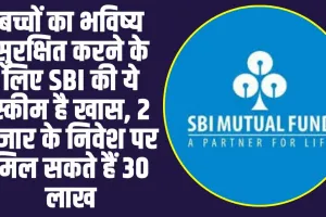 SBI Mutual Fund  :  बच्चों का भविष्य सुरक्षित करने के लिए SBI की ये स्कीम  शुरू करें , संपत्ति में होगा 1 करोड़ रुपये का इजाफा 