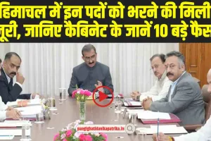 Himachal Cabinet Meeting decisions : हिमाचल में इन पदों को भरने की मिली मंजूरी, जानिए कैबिनेट के जानें 10 बड़े फैसले