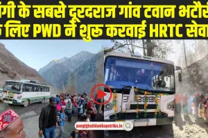 Chamba Pangi News: पांगी के सबसे दूरदराज गांव टवान भटौरी के लिए PWD ने शुरू करवाई HRTC सेवा 