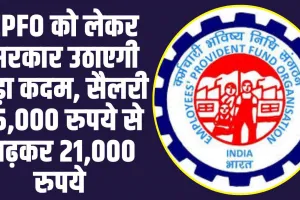 EPFO Account Holders: EPFO को लेकर सरकार उठाएगी बड़ा कदम, सैलरी 15,000 रुपये से बढ़कर 21,000 रुपये 